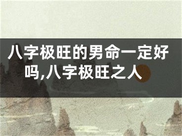 八字极旺的男命一定好吗,八字极旺之人