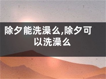 除夕能洗澡么,除夕可以洗澡么