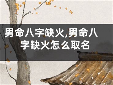 男命八字缺火,男命八字缺火怎么取名