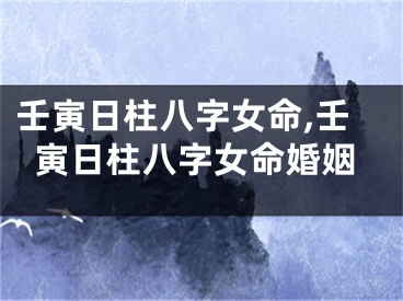 壬寅日柱八字女命,壬寅日柱八字女命婚姻