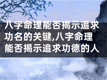 八字命理能否揭示追求功名的关键,八字命理能否揭示追求功德的人