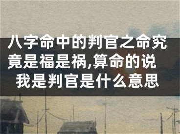 八字命中的判官之命究竟是福是祸,算命的说我是判官是什么意思