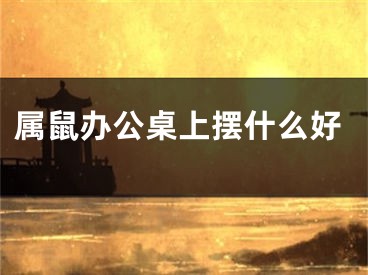 属鼠办公桌上摆什么好