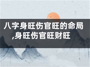 八字身旺伤官旺的命局,身旺伤官旺财旺