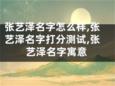 张艺泽名字怎么样,张艺泽名字打分测试,张艺泽名字寓意