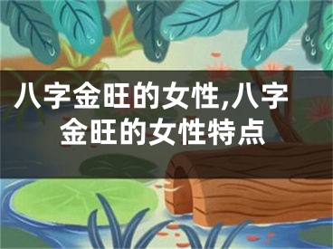 八字金旺的女性,八字金旺的女性特点