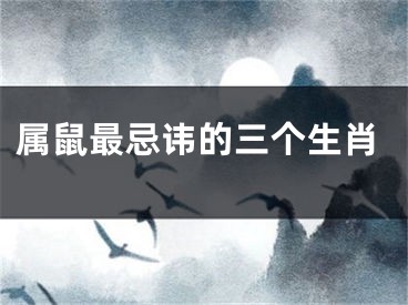 属鼠最忌讳的三个生肖