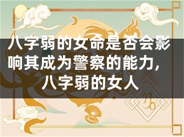 八字弱的女命是否会影响其成为警察的能力,八字弱的女人