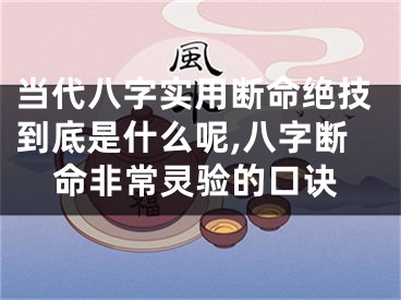 当代八字实用断命绝技到底是什么呢,八字断命非常灵验的口诀