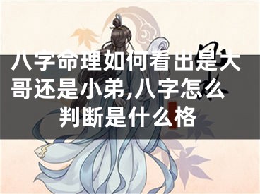 八字命理如何看出是大哥还是小弟,八字怎么判断是什么格
