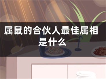 属鼠的合伙人最佳属相是什么