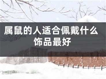 属鼠的人适合佩戴什么饰品最好