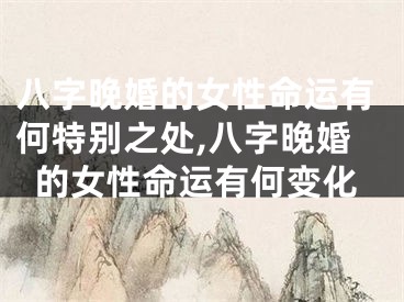 八字晚婚的女性命运有何特别之处,八字晚婚的女性命运有何变化
