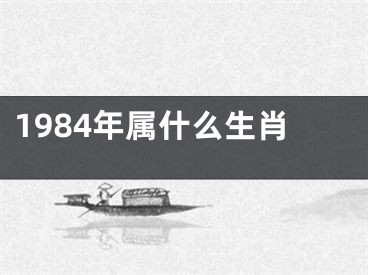 1984年属什么生肖