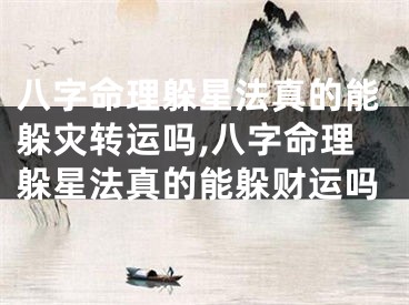 八字命理躲星法真的能躲灾转运吗,八字命理躲星法真的能躲财运吗
