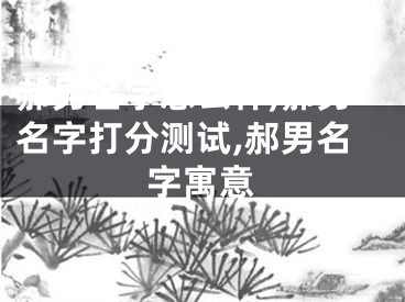 郝男名字怎么样,郝男名字打分测试,郝男名字寓意