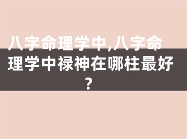 八字命理学中,八字命理学中禄神在哪柱最好?