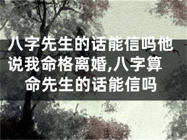 八字先生的话能信吗他说我命格离婚,八字算命先生的话能信吗