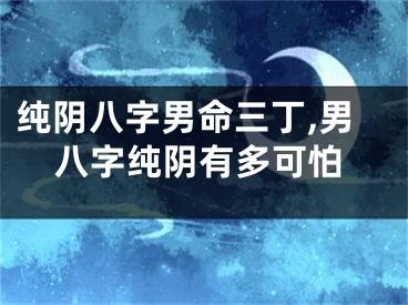 纯阴八字男命三丁,男八字纯阴有多可怕