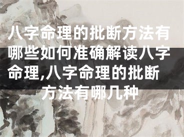 八字命理的批断方法有哪些如何准确解读八字命理,八字命理的批断方法有哪几种