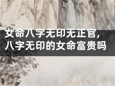 女命八字无印无正官,八字无印的女命富贵吗