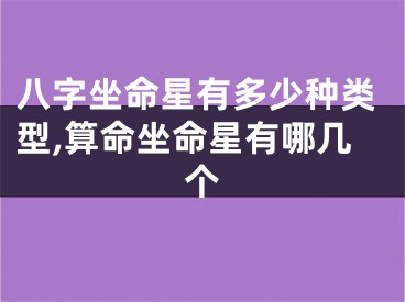 八字坐命星有多少种类型,算命坐命星有哪几个