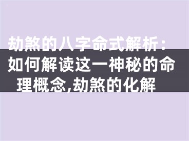 劫煞的八字命式解析：如何解读这一神秘的命理概念,劫煞的化解