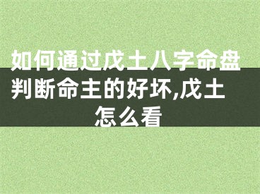 如何通过戊土八字命盘判断命主的好坏,戊土怎么看