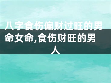 八字食伤偏财过旺的男命女命,食伤财旺的男人
