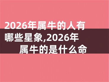 2026年属牛的人有哪些星象,2026年属牛的是什么命