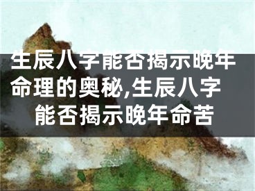 生辰八字能否揭示晚年命理的奥秘,生辰八字能否揭示晚年命苦