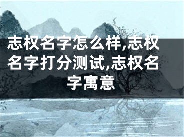 志权名字怎么样,志权名字打分测试,志权名字寓意