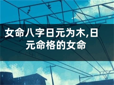 女命八字日元为木,日元命格的女命