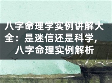 八字命理学实例讲解大全：是迷信还是科学,八字命理实例解析