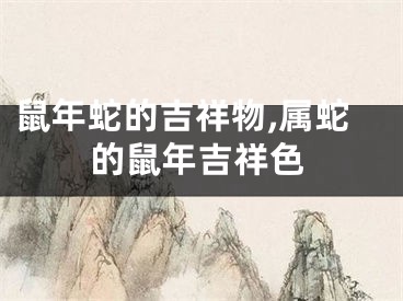 鼠年蛇的吉祥物,属蛇的鼠年吉祥色