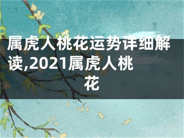 属虎人桃花运势详细解读,2021属虎人桃花