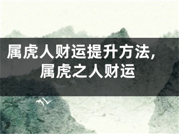 属虎人财运提升方法,属虎之人财运