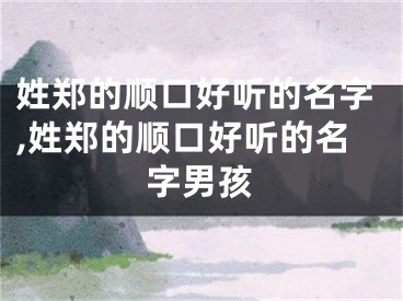 姓郑的顺口好听的名字,姓郑的顺口好听的名字男孩
