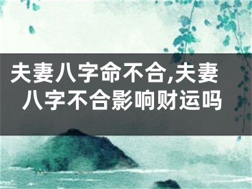 夫妻八字命不合,夫妻八字不合影响财运吗