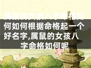 属鼠的女孩八字命格如何如何根据命格起一个好名字,属鼠的女孩八字命格如何呢