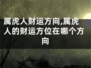 属虎人财运方向,属虎人的财运方位在哪个方向