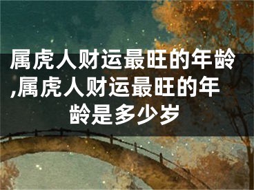 属虎人财运最旺的年龄,属虎人财运最旺的年龄是多少岁