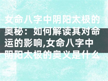 女命八字中阴阳太极的奥秘:如何解读其对命运的影响,女命八字中阴阳太极的奥义是什么
