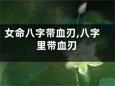 女命八字带血刃,八字里带血刃