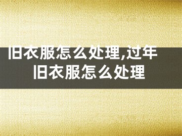 旧衣服怎么处理,过年旧衣服怎么处理