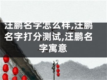 汪鹏名字怎么样,汪鹏名字打分测试,汪鹏名字寓意