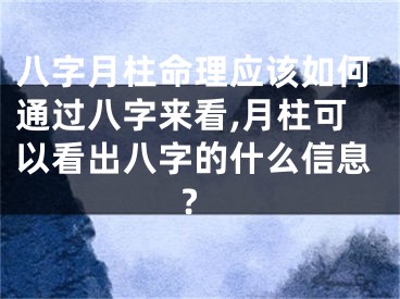 八字月柱命理应该如何通过八字来看,月柱可以看出八字的什么信息?