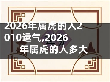 2026年属虎的人2010运气,2026年属虎的人多大