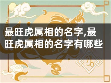 最旺虎属相的名字,最旺虎属相的名字有哪些