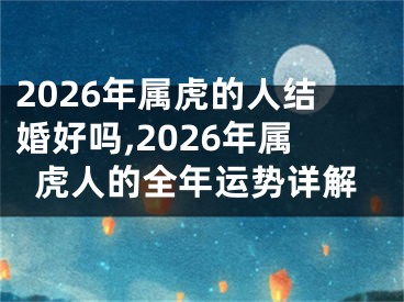 2026年属虎的人结婚好吗,2026年属虎人的全年运势详解